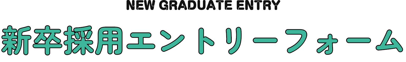 NEW GRADUATE ENTRY 新卒採用エントリーフォーム