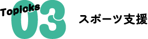 Topicks 03 スポーツ支援