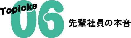 Topicks 06 先輩社員の本音
