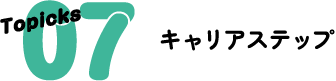 Topicks 07 キャリアステップ