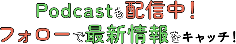 Podcastも配信中！フォローで最新情報をキャッチ！